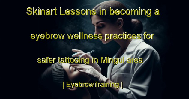 Skinart Lessons in becoming a eyebrow wellness practices for safer tattooing in Mingul area | EyebrowTraining | EyebrowClasses | SkinartTraining-Russian Federation